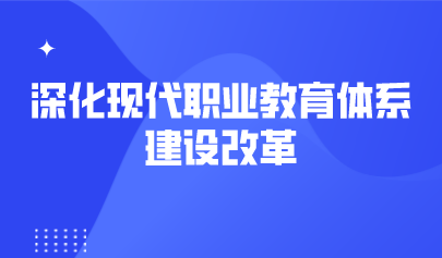 看点 | 深化现代职业教育体系建设改革