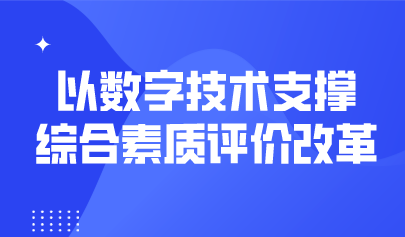 观点 | 以数字技术支撑综合素质评价改革