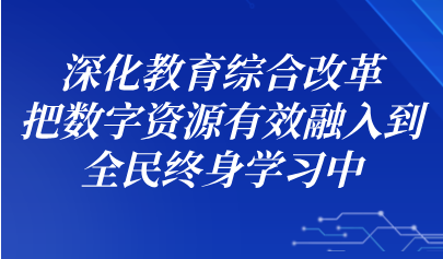 关注丨怀进鹏：深化教育综合改革，把数字资源有效融入到全民终身学习中