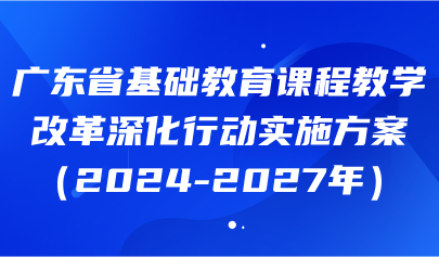 关注 | 数字赋能学与教方式变革！《广东省基础教育课程教学改革深化行动实施方案（2024-2027年）》发布