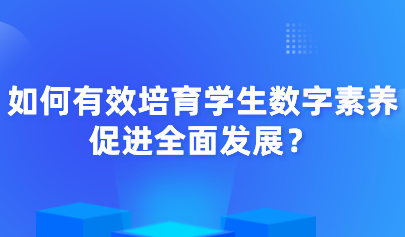 中小学信息素养评测｜如何有效培育学生数字素养，促进全面发展？