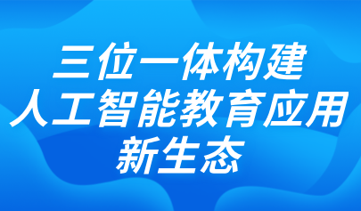 关注 | 三位一体构建人工智能教育应用新生态